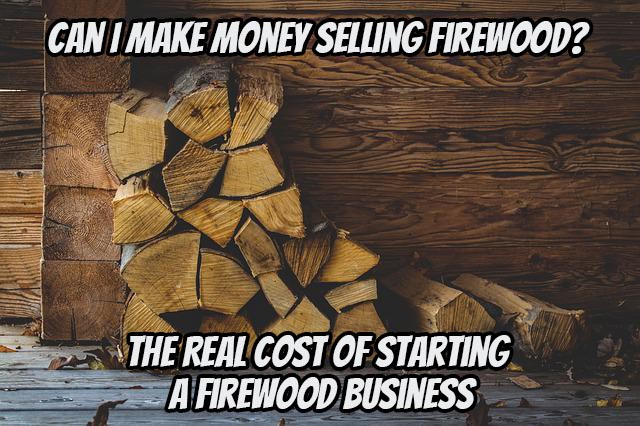 Can I Make Money Selling Firewood? - The Real Cost of Starting a Firewood Business