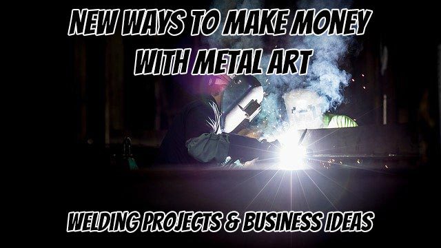 New Ways to Make Money with Metal Art: Welding Projects & Business Ideas